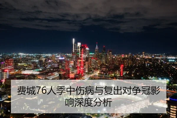 费城76人季中伤病与复出对争冠影响深度分析