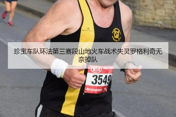 珍宝车队环法第三赛段山地火车战术失灵罗格利奇无奈掉队